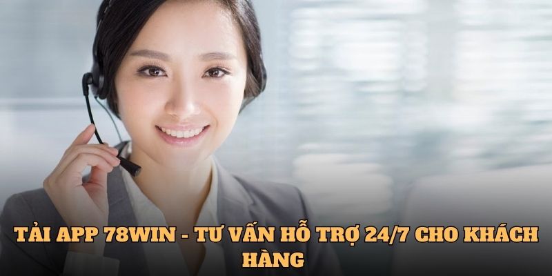 Tải APP 78WIN - Tư vấn hỗ trợ 24/7 cho khách hàng 